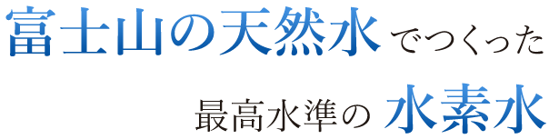 富士山の天然水でつくった最高水準の水素水